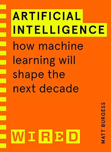 Artificial Intelligence (WIRED guides): How Machine Learning Will Shape the Next Decade