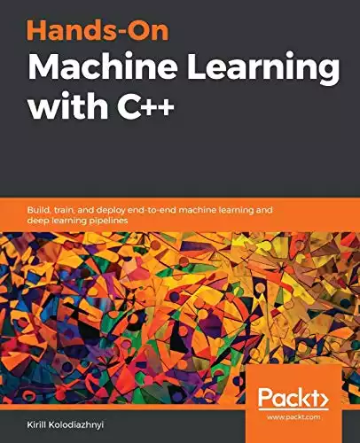 Hands-On Machine Learning with C++: Build, train, and deploy end-to-end machine learning and deep learning pipelines