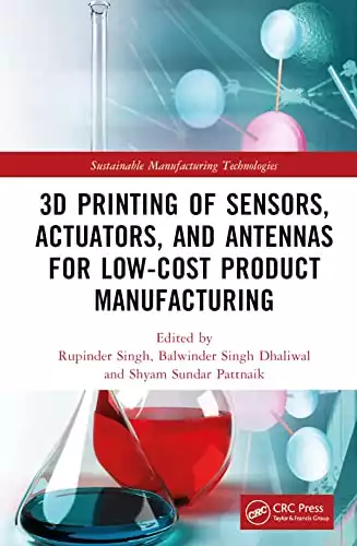 3D Printing of Sensors, Actuators, and Antennas for Low-Cost Product Manufacturing (Sustainable Manufacturing Technologies)