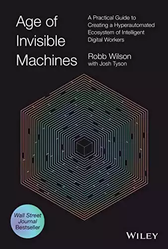 Age of Invisible Machines: A Practical Guide to Creating a Hyperautomated Ecosystem of Intelligent Digital Workers