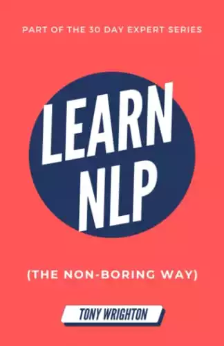 Learn NLP: Master Neuro-Linguistic Programming (the Non-Boring Way) in 30 Days (30 Day Expert Series)