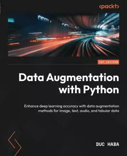 Data Augmentation with Python: Enhance deep learning accuracy with data augmentation methods for image, text, audio, and tabular data