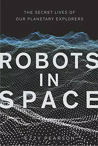 Robots in Space: The Secret Lives of Our Planetary Explorers